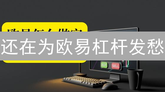 还在为欧易杠杆发愁？3分钟掌握，新手也能轻松上手！