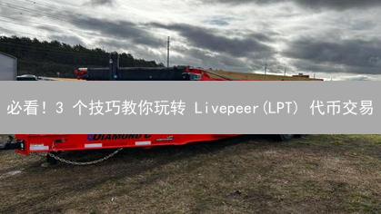 必看！3 个技巧教你玩转 Livepeer(LPT) 代币交易