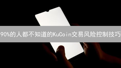 90%的人都不知道的KuCoin交易风险控制技巧：最大交易金额限制