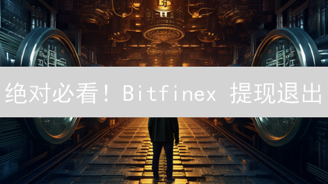 绝对必看！Bitfinex 提现退出：5 大影响与未来展望