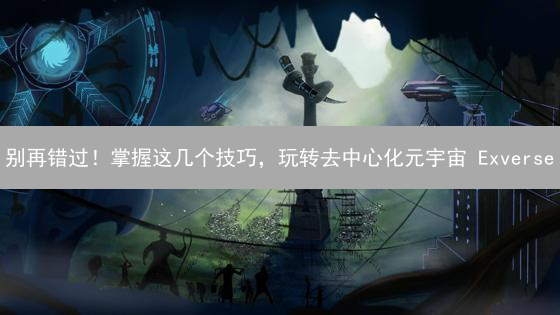 别再错过！掌握这几个技巧，玩转去中心化元宇宙 Exverse