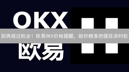 别再错过机会！欧易OKX价格提醒，助你精准把握投资时机
